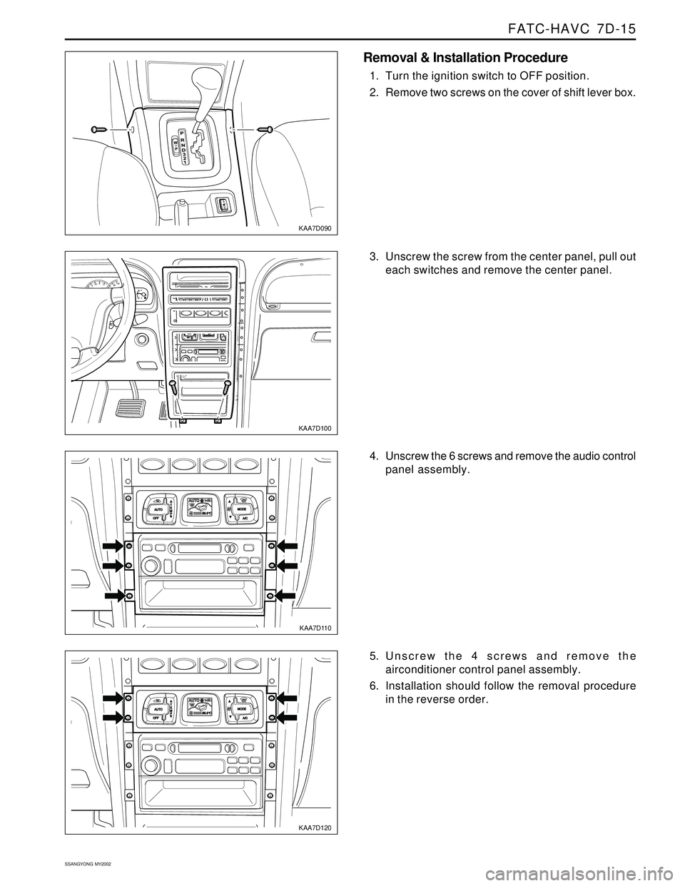 SSANGYONG KORANDO 1997  Service Repair Manual FATC-HAVC  7D-15
SSANGYONG  MY2002
EF
80100460810
KAA7D090
KAA7D100
KAA7D110
KAA7D120
Removal & Installation Procedure
1. Turn the ignition switch to OFF position.
2. Remove two screws on the cover of