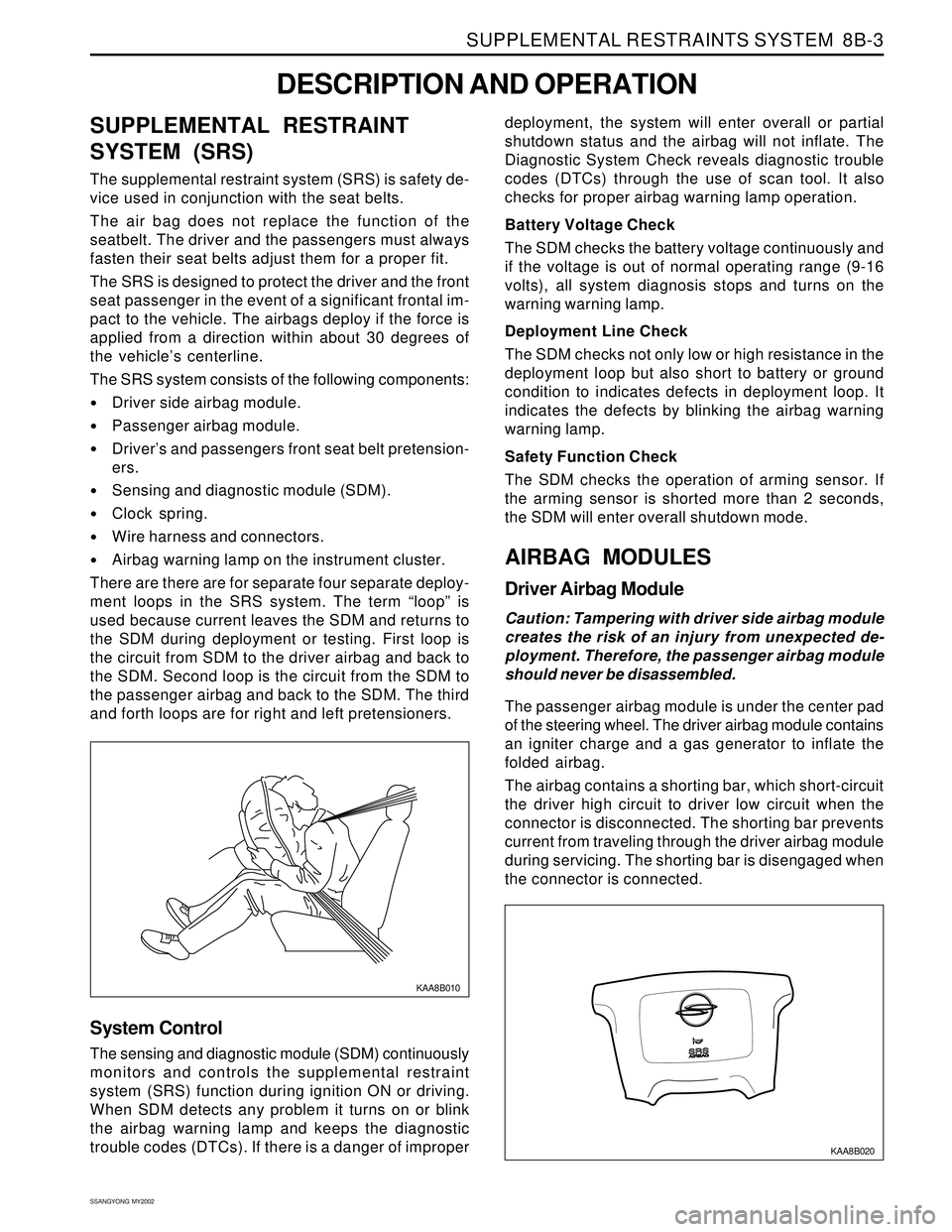 SSANGYONG KORANDO 1997  Service Repair Manual SUPPLEMENTAL RESTRAINTS SYSTEM  8B-3
SSANGYONG  MY2002
SUPPLEMENTAL RESTRAINT
SYSTEM (SRS)
The supplemental restraint system (SRS) is safety de-
vice used in conjunction with the seat belts.
The air b