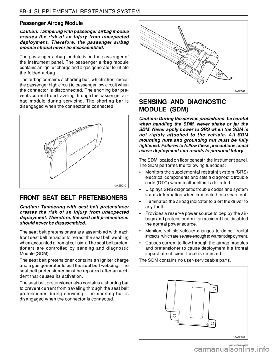 SSANGYONG KORANDO 1997  Service Repair Manual SSANGYONG  MY2002
8B-4  SUPPLEMENTAL RESTRAINTS SYSTEM
KAA8B030
KAA8B040
Passenger Airbag Module
Caution: Tampering with passenger airbag module
creates the risk of an injury from unexpected
deploymen