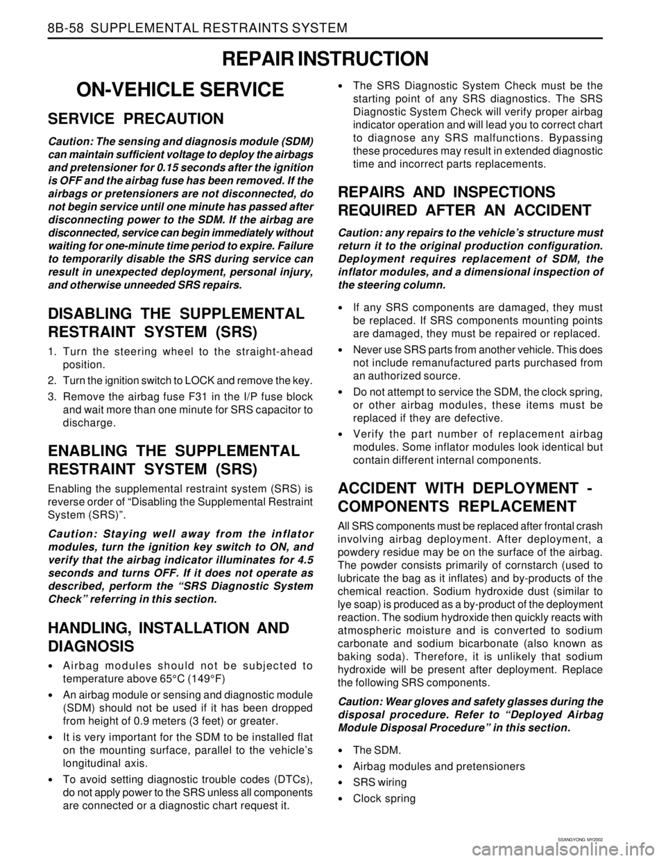 SSANGYONG KORANDO 1997  Service Repair Manual SSANGYONG  MY2002
8B-58  SUPPLEMENTAL RESTRAINTS SYSTEM
REPAIR INSTRUCTION
ON-VEHICLE SERVICE
SERVICE PRECAUTION
Caution: The sensing and diagnosis module (SDM)
can maintain sufficient voltage to depl