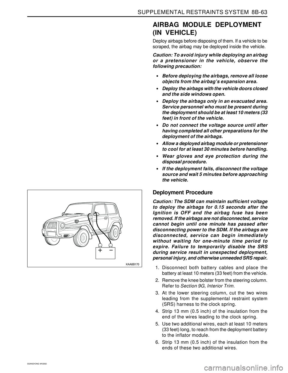 SSANGYONG KORANDO 1997  Service Repair Manual SUPPLEMENTAL RESTRAINTS SYSTEM  8B-63
SSANGYONG  MY2002
KAA8B170
AIRBAG MODULE DEPLOYMENT
(IN VEHICLE)
Deploy airbags before disposing of them. If a vehicle to be
scraped, the airbag may be deployed i