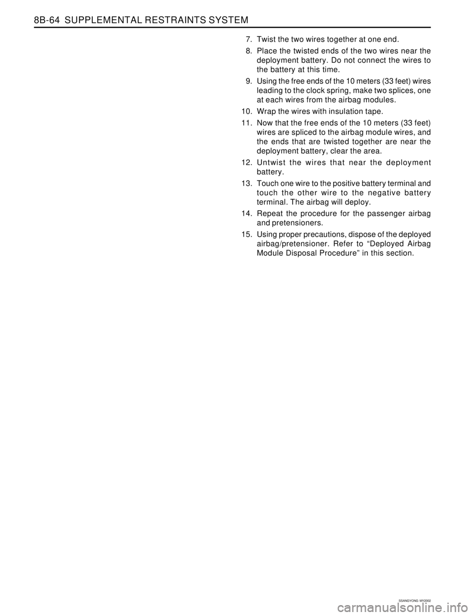 SSANGYONG KORANDO 1997  Service Repair Manual SSANGYONG  MY2002
8B-64  SUPPLEMENTAL RESTRAINTS SYSTEM
7. Twist the two wires together at one end.
8. Place the twisted ends of the two wires near the
deployment battery. Do not connect the wires to
