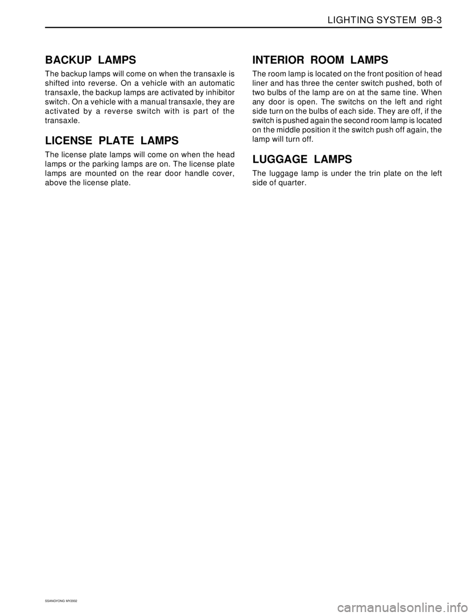 SSANGYONG KORANDO 1997 Service Repair Manual LIGHTING SYSTEM 9B-3
SSANGYONG MY2002
BACKUP LAMPS
The backup lamps will come on when the transaxle is
shifted into reverse. On a vehicle with an automatic
transaxle, the backup lamps are activated SSANGYONG KORANDO 1997 Service Repair Manual LIGHTING SYSTEM 9B-3
SSANGYONG MY2002
BACKUP LAMPS
The backup lamps will come on when the transaxle is
shifted into reverse. On a vehicle with an automatic
transaxle, the backup lamps are activated