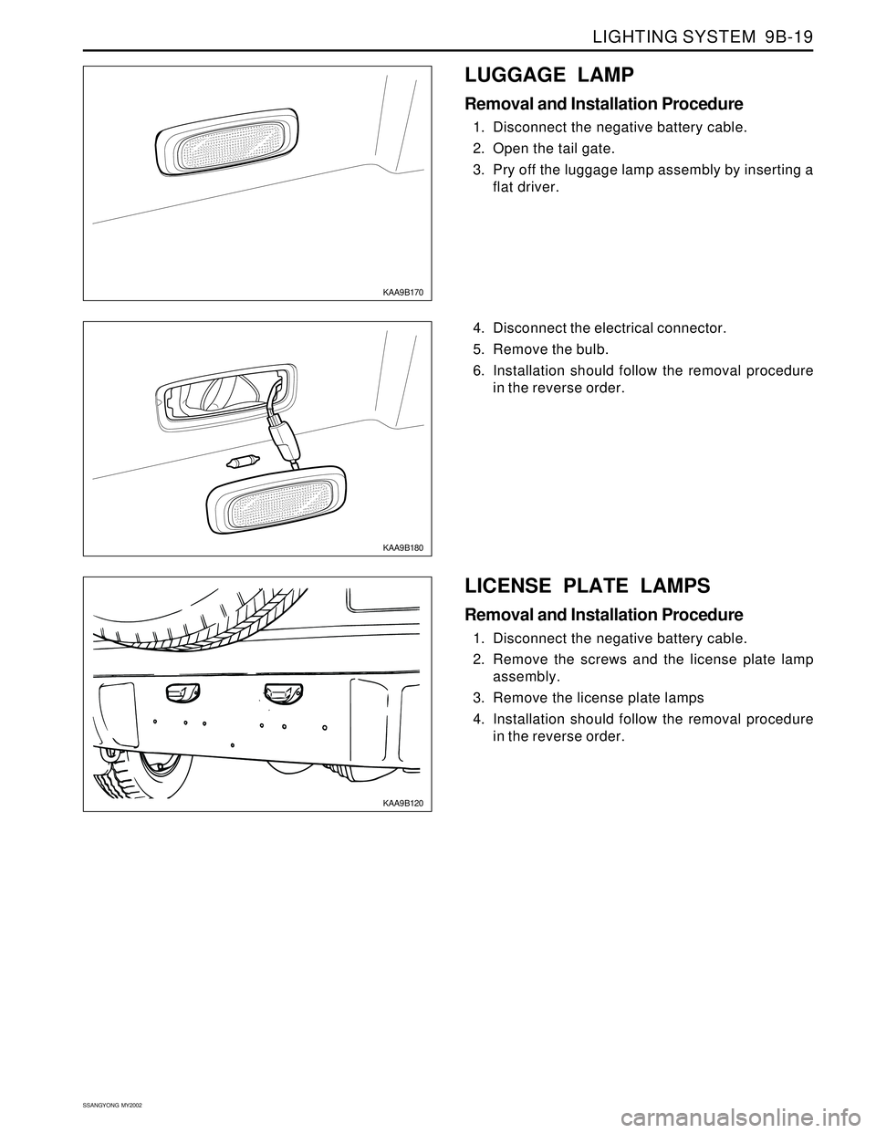 SSANGYONG KORANDO 1997  Service Repair Manual LIGHTING SYSTEM  9B-19
SSANGYONG  MY2002
KAA9B170
KAA9B180
4. Disconnect the electrical connector.
5. Remove the bulb.
6. Installation should follow the removal procedure
in the reverse order.
LUGGAGE