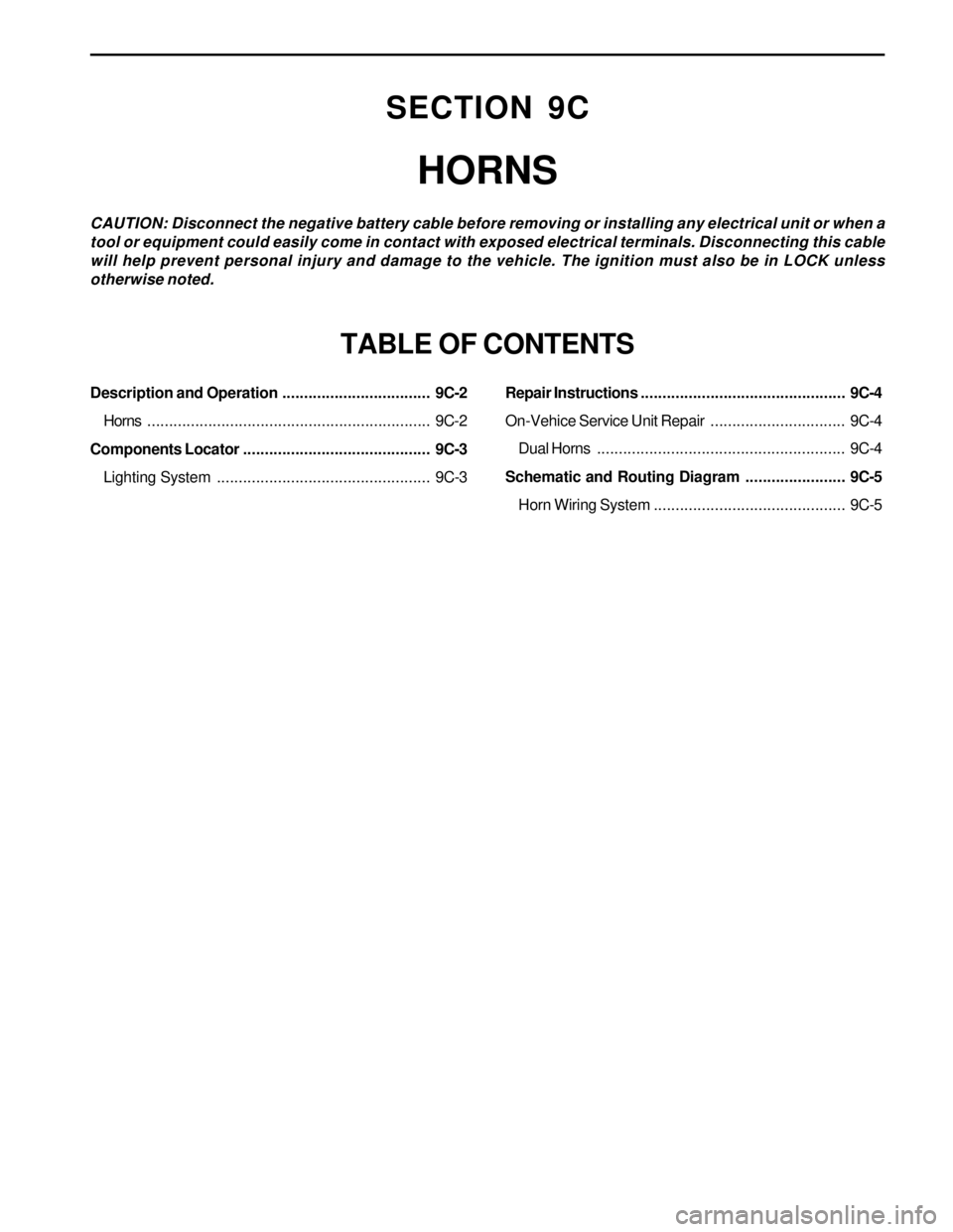SSANGYONG KORANDO 1997  Service Repair Manual SECTION 9C
HORNS
CAUTION: Disconnect the negative battery cable before removing or installing any electrical unit or when a
tool or equipment could easily come in contact with exposed electrical termi