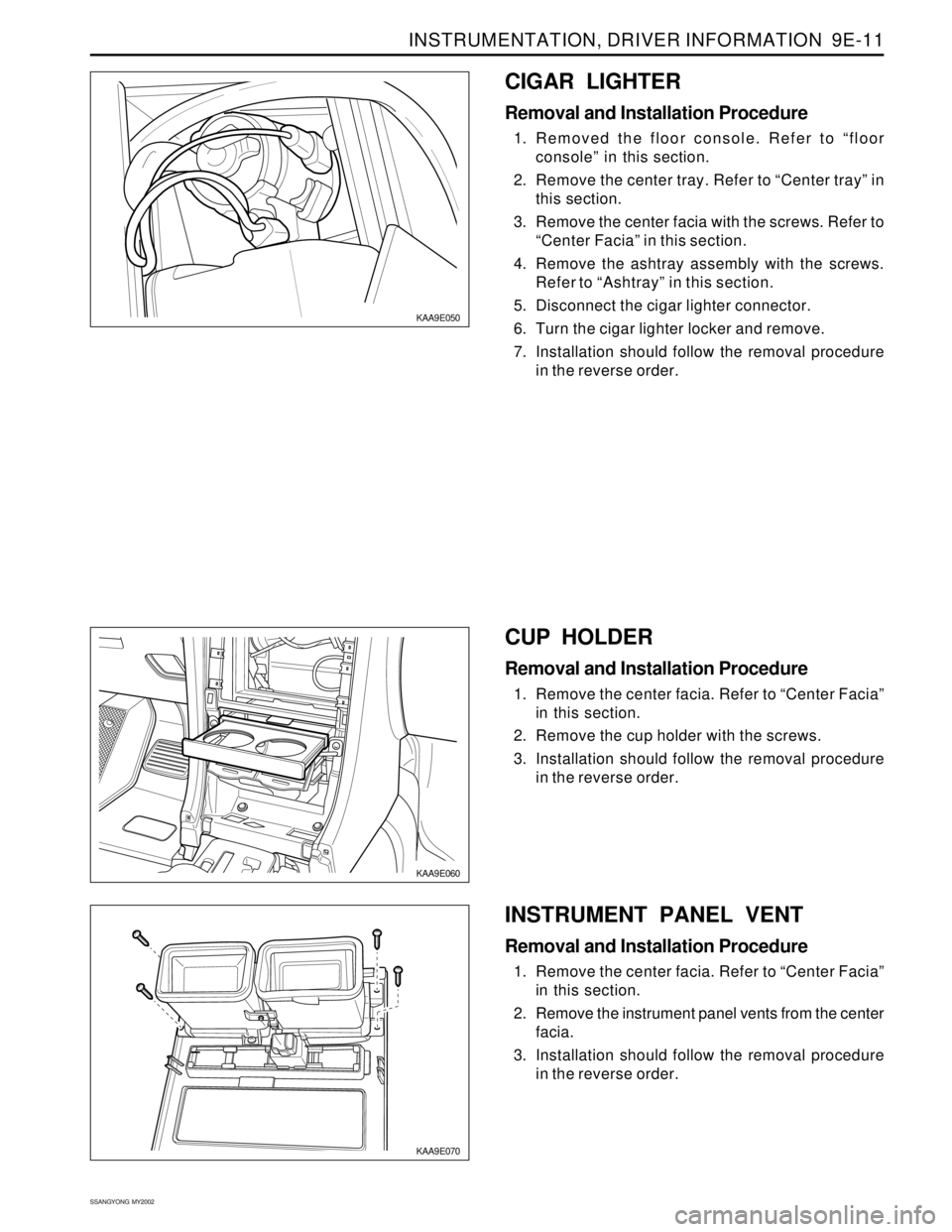 SSANGYONG KORANDO 1997  Service Repair Manual INSTRUMENTATION, DRIVER INFORMATION  9E-11
SSANGYONG  MY2002
KAA9E060
KAA9E070
CUP HOLDER
Removal and Installation Procedure
1. Remove the center facia. Refer to “Center Facia”
in this section.
2.