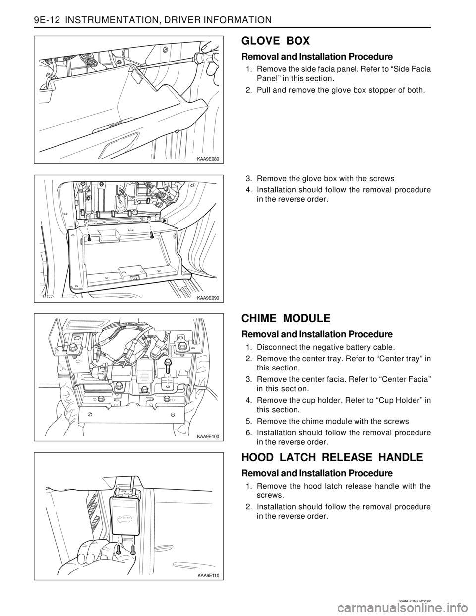 SSANGYONG KORANDO 1997  Service Repair Manual SSANGYONG  MY2002
9E-12  INSTRUMENTATION, DRIVER INFORMATION
KAA9E090
KAA9E100
KAA9E110
3. Remove the glove box with the screws
4. Installation should follow the removal procedure
in the reverse order