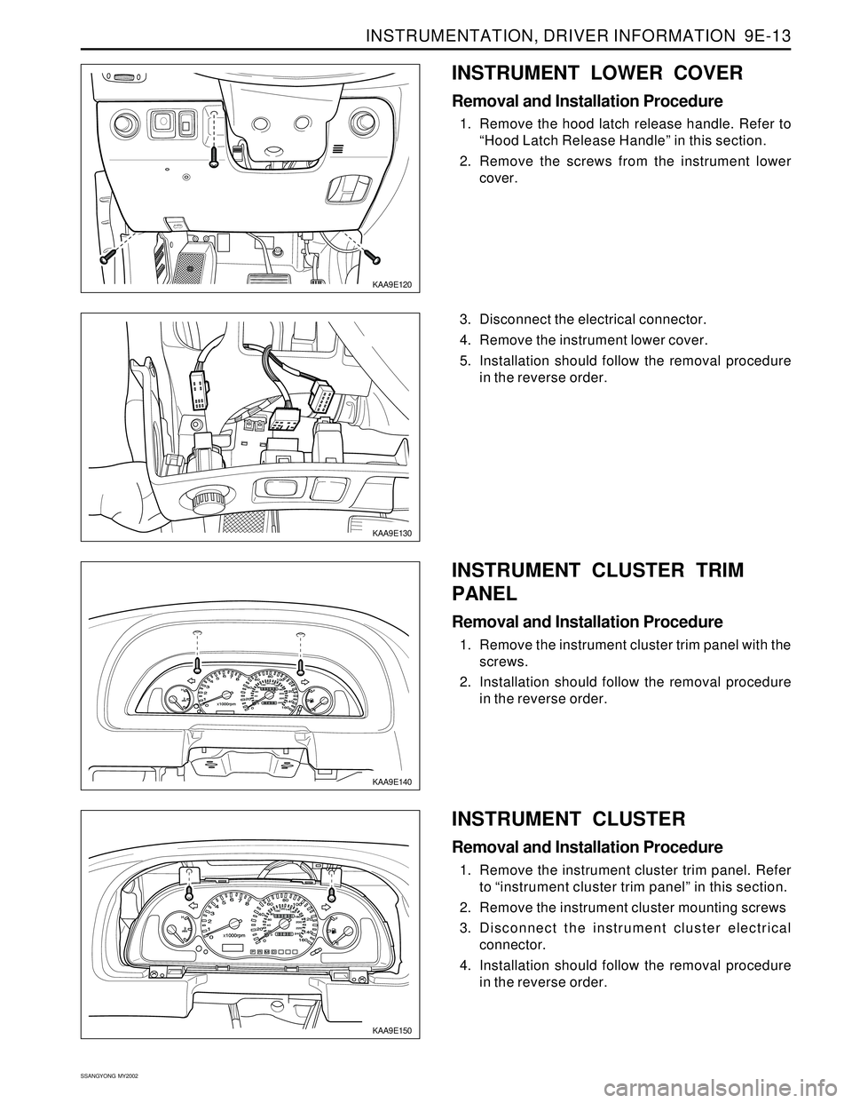 SSANGYONG KORANDO 1997  Service Repair Manual INSTRUMENTATION, DRIVER INFORMATION  9E-13
SSANGYONG  MY2002
KAA9E130
KAA9E140
KAA9E150
3. Disconnect the electrical connector.
4. Remove the instrument lower cover.
5. Installation should follow the 