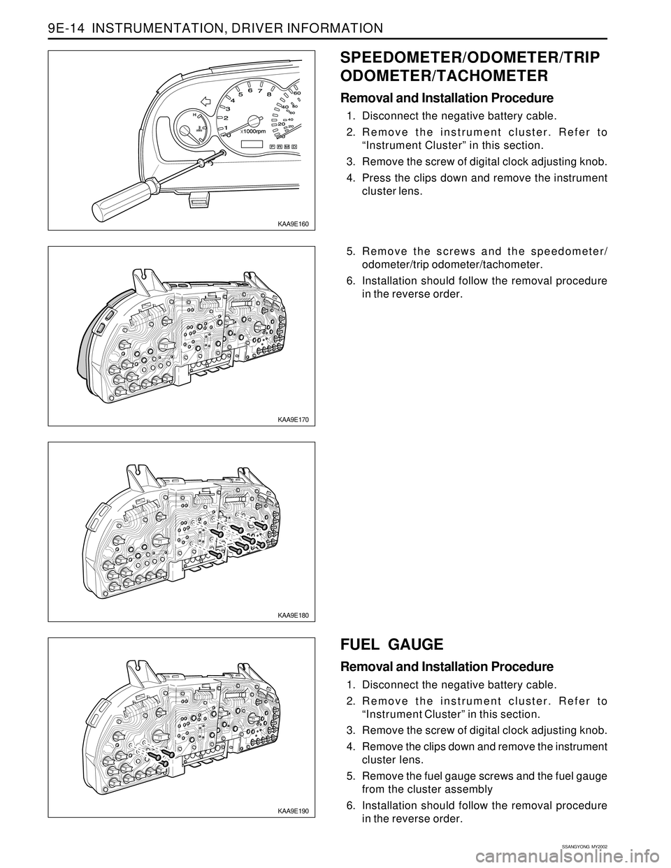 SSANGYONG KORANDO 1997  Service Repair Manual SSANGYONG  MY2002
9E-14  INSTRUMENTATION, DRIVER INFORMATION
KAA9E170
KAA9E180
KAA9E190
5. Remove the screws and the speedometer/
odometer/trip odometer/tachometer.
6. Installation should follow the r