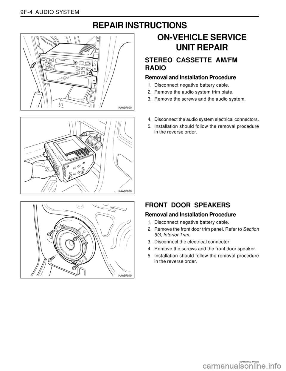 SSANGYONG KORANDO 1997  Service Repair Manual SSANGYONG  MY2002
9F-4  AUDIO SYSTEM
KAA9F030
KAA9F040
4. Disconnect the audio system electrical connectors.
5. Installation should follow the removal procedure
in the reverse order.
FRONT DOOR SPEAKE