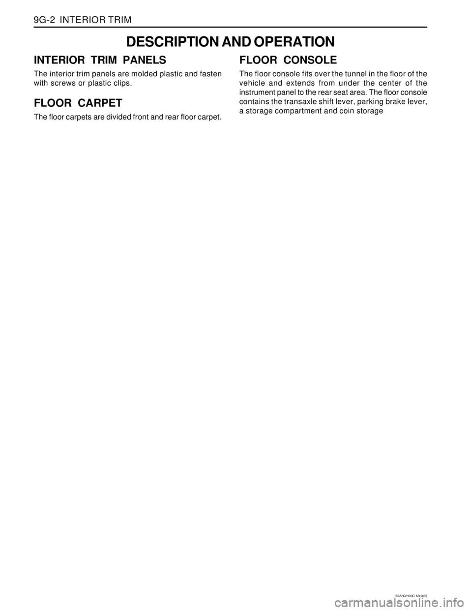 SSANGYONG KORANDO 1997  Service Repair Manual SSANGYONG  MY2002
9G-2  INTERIOR TRIM
DESCRIPTION AND OPERATION
INTERIOR TRIM PANELS
The interior trim panels are molded plastic and fasten
with screws or plastic clips.
FLOOR CARPET
The floor carpets