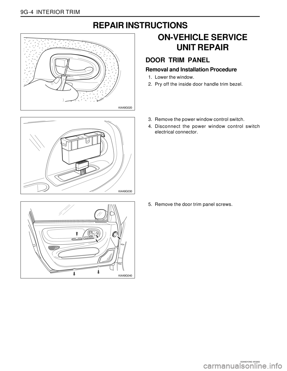 SSANGYONG KORANDO 1997  Service Repair Manual SSANGYONG  MY2002
9G-4  INTERIOR TRIM
���� ����
����
����
yyyy yyyy
yyyy
yyyy
KAA9G030
KAA9G040
3. Remove the power window control switch.
4. Disconnect the power window control switch
electrical conn