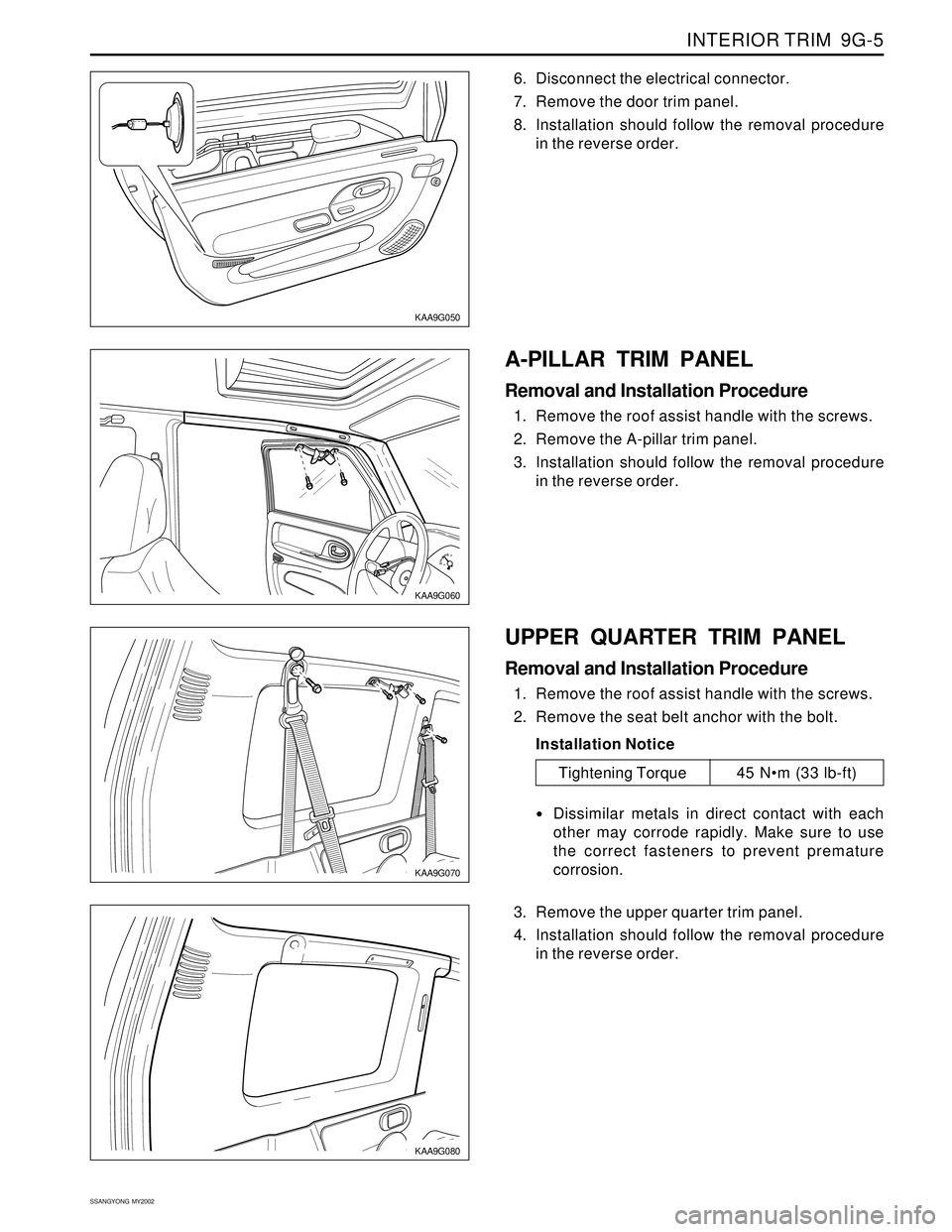 SSANGYONG KORANDO 1997  Service Repair Manual INTERIOR TRIM  9G-5
SSANGYONG  MY2002
EF
KAA9G060
KAA9G050
A-PILLAR TRIM PANEL
Removal and Installation Procedure
1. Remove the roof assist handle with the screws.
2. Remove the A-pillar trim panel.
3