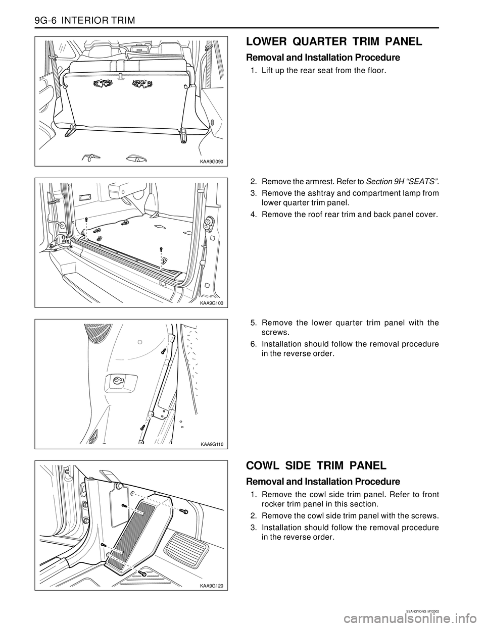 SSANGYONG KORANDO 1997  Service Repair Manual SSANGYONG  MY2002
9G-6  INTERIOR TRIM
� �
�
y y
y
KAA9G100
KAA9G090
2. Remove the armrest. Refer to Section 9H “SEATS”.
3. Remove the ashtray and compartment lamp from
lower quarter trim panel.
4.
