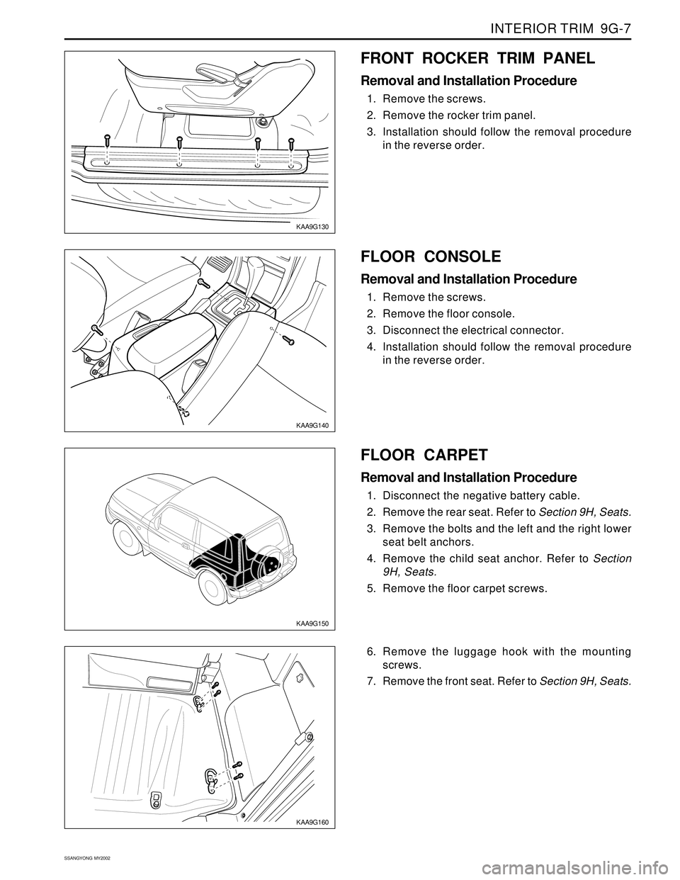 SSANGYONG KORANDO 1997  Service Repair Manual INTERIOR TRIM  9G-7
SSANGYONG  MY2002
KAA9G140
KAA9G130
FLOOR CONSOLE
Removal and Installation Procedure
1. Remove the screws.
2. Remove the floor console.
3. Disconnect the electrical connector.
4. I