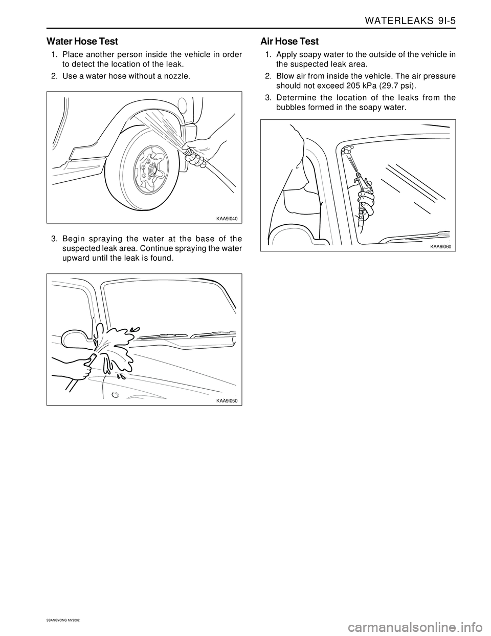 SSANGYONG KORANDO 1997  Service Repair Manual WATERLEAKS  9I-5
SSANGYONG  MY2002
Water Hose Test
1. Place another person inside the vehicle in order
to detect the location of the leak.
2. Use a water hose without a nozzle.
KAA9I040
KAA9I050
KAA9I