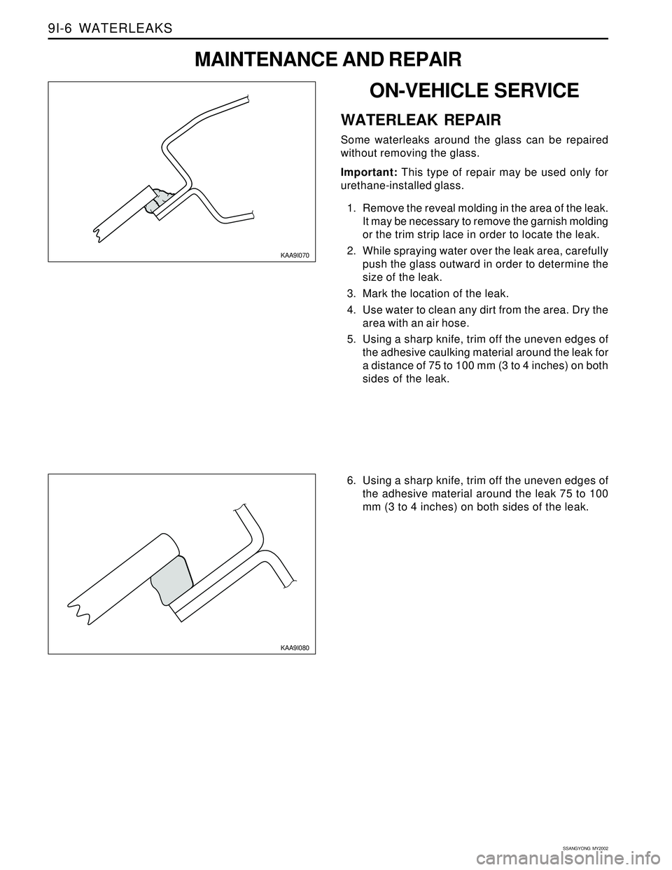 SSANGYONG KORANDO 1997  Service Repair Manual SSANGYONG  MY2002
9I-6  WATERLEAKS
KAA9I080
6. Using a sharp knife, trim off the uneven edges of
the adhesive material around the leak 75 to 100
mm (3 to 4 inches) on both sides of the leak.
KAA9I070

