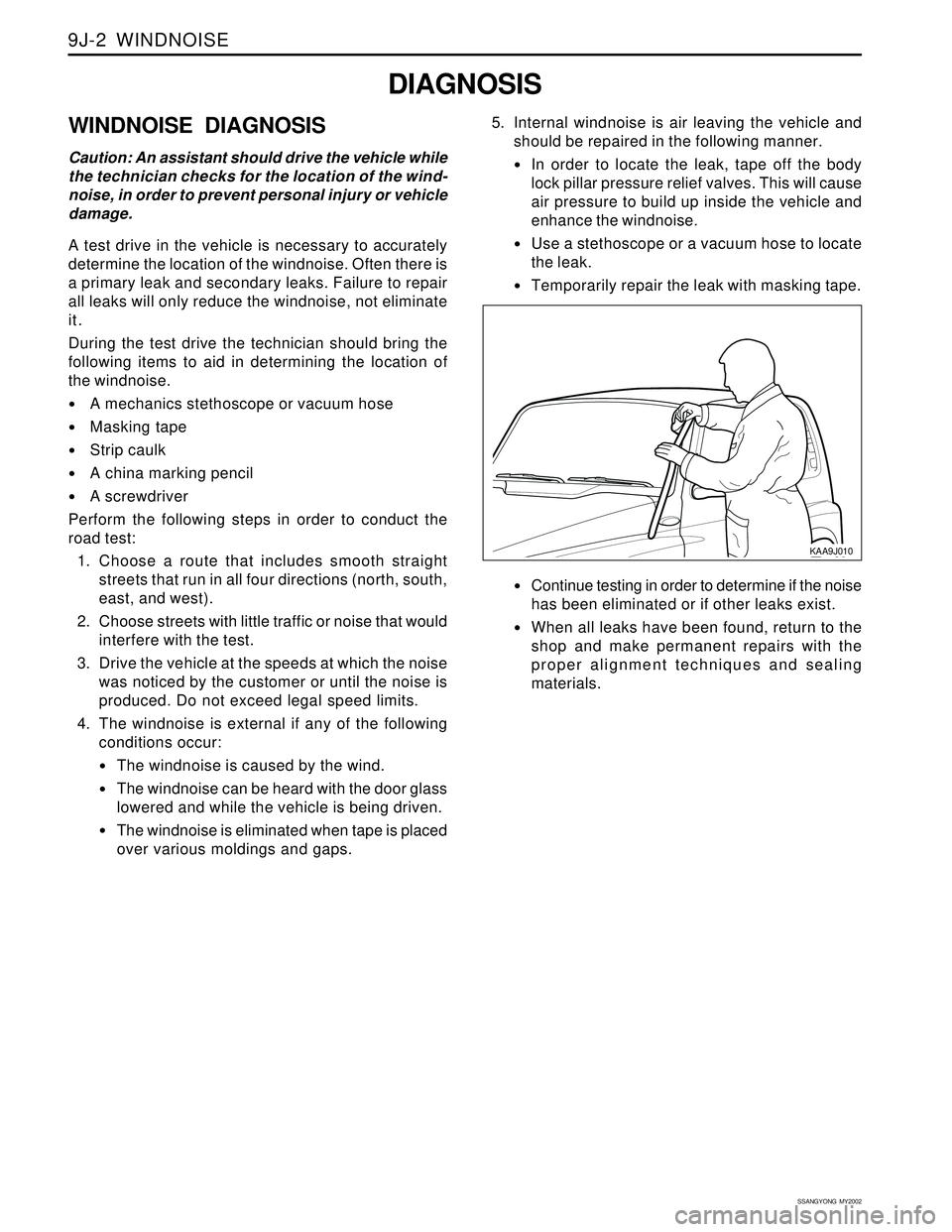 SSANGYONG KORANDO 1997 Service Repair Manual SSANGYONG MY2002
9J-2 WINDNOISE
DIAGNOSIS
WINDNOISE DIAGNOSIS
Caution: An assistant should drive the vehicle while
the technician checks for the location of the wind-
noise, in order to prevent pers SSANGYONG KORANDO 1997 Service Repair Manual SSANGYONG MY2002
9J-2 WINDNOISE
DIAGNOSIS
WINDNOISE DIAGNOSIS
Caution: An assistant should drive the vehicle while
the technician checks for the location of the wind-
noise, in order to prevent pers