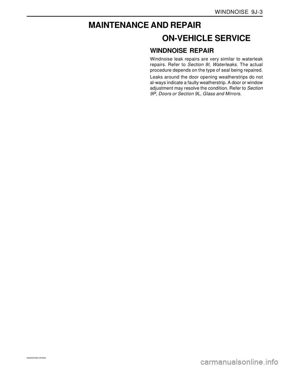 SSANGYONG KORANDO 1997  Service Repair Manual WINDNOISE  9J-3
SSANGYONG  MY2002
MAINTENANCE AND REPAIR
ON-VEHICLE SERVICE
WINDNOISE REPAIR
Windnoise leak repairs are very similar to waterleak
repairs. Refer to Section 9I, Waterleaks. The actual
p