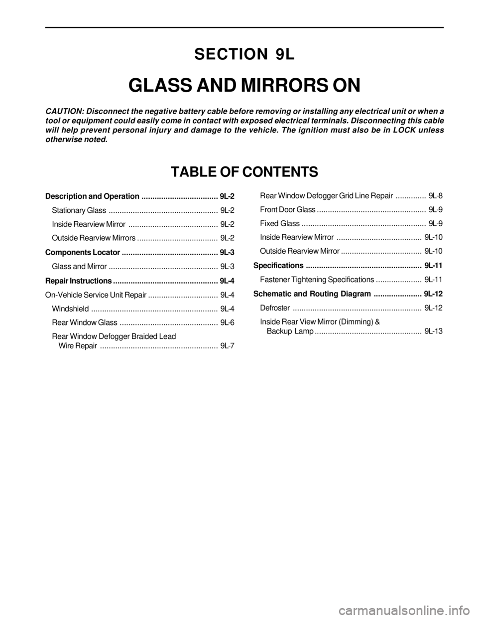SSANGYONG KORANDO 1997 Service Repair Manual SECTION 9L
GLASS AND MIRRORS ON
CAUTION: Disconnect the negative battery cable before removing or installing any electrical unit or when a
tool or equipment could easily come in contact with exposed e SSANGYONG KORANDO 1997 Service Repair Manual SECTION 9L
GLASS AND MIRRORS ON
CAUTION: Disconnect the negative battery cable before removing or installing any electrical unit or when a
tool or equipment could easily come in contact with exposed e