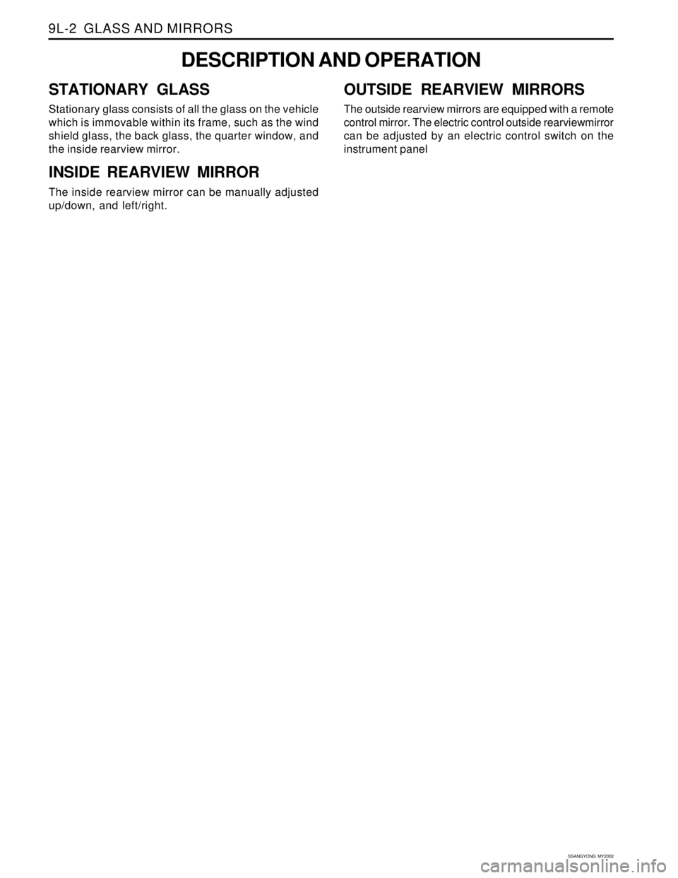 SSANGYONG KORANDO 1997  Service Repair Manual SSANGYONG  MY2002
9L-2  GLASS AND MIRRORS
DESCRIPTION AND OPERATION
STATIONARY GLASS
Stationary glass consists of all the glass on the vehicle
which is immovable within its frame, such as the wind
shi