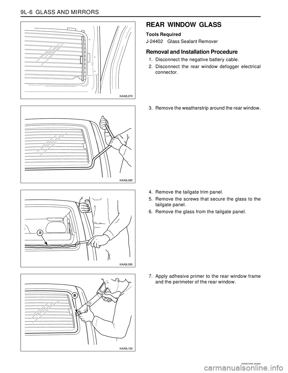 SSANGYONG KORANDO 1997  Service Repair Manual SSANGYONG  MY2002
9L-6  GLASS AND MIRRORS
KAA9L080
KAA9L090
KAA9L100
3. Remove the weatherstrip around the rear window.
7. Apply adhesive primer to the rear window frame
and the perimeter of the rear 