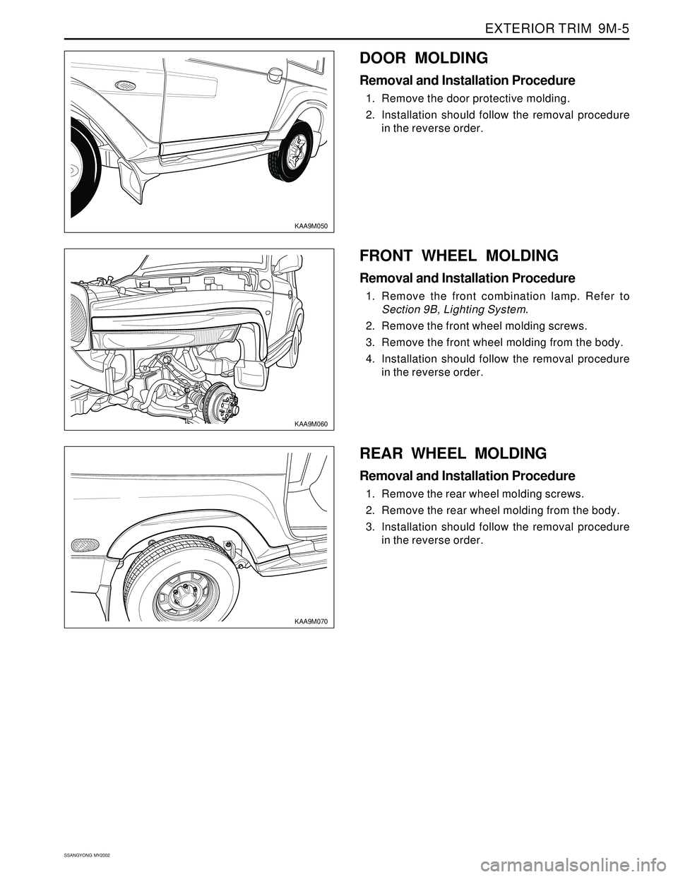 SSANGYONG KORANDO 1997  Service Repair Manual EXTERIOR TRIM  9M-5
SSANGYONG  MY2002
KAA9M050
KAA9M060
FRONT WHEEL MOLDING
Removal and Installation Procedure
1. Remove the front combination lamp. Refer to
Section 9B, Lighting System.
2. Remove the