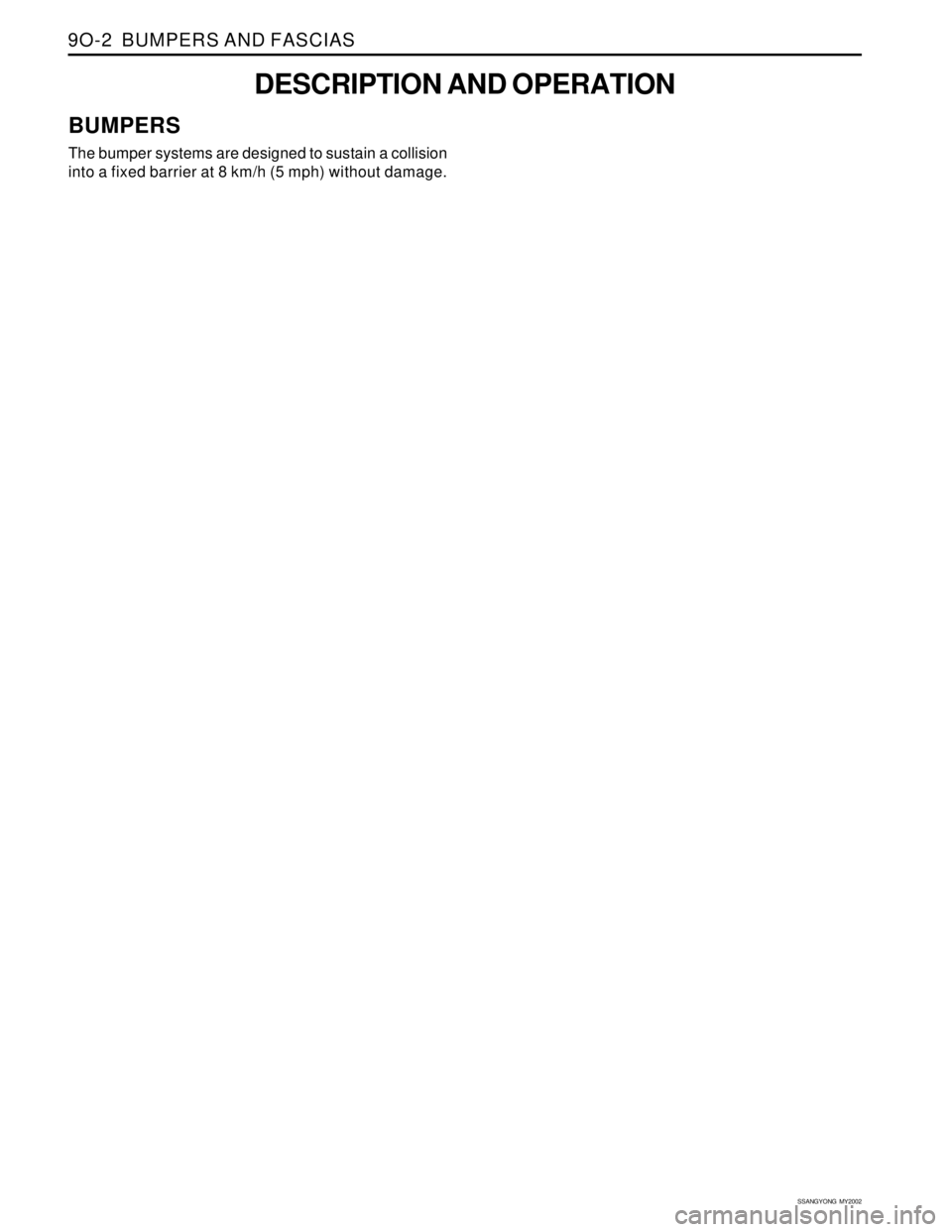 SSANGYONG KORANDO 1997  Service Repair Manual SSANGYONG  MY2002
9O-2  BUMPERS AND FASCIAS
DESCRIPTION AND OPERATION
BUMPERS
The bumper systems are designed to sustain a collision
into a fixed barrier at 8 km/h (5 mph) without damage. 