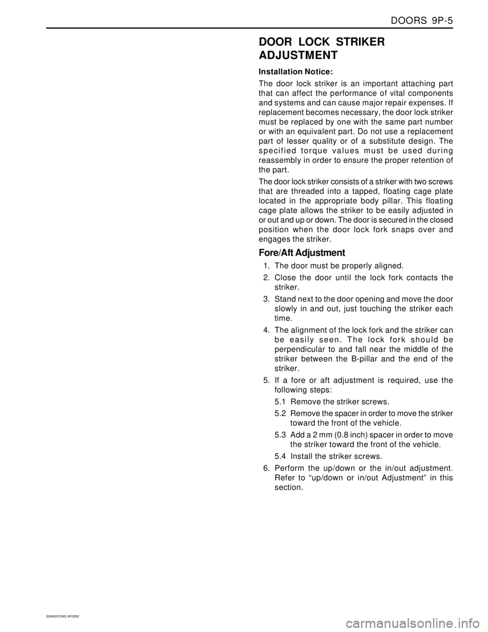 SSANGYONG KORANDO 1997 Service Repair Manual DOORS 9P-5
SSANGYONG MY2002
DOOR LOCK STRIKER
ADJUSTMENT
Installation Notice:
The door lock striker is an important attaching part
that can affect the performance of vital components
and systems and SSANGYONG KORANDO 1997 Service Repair Manual DOORS 9P-5
SSANGYONG MY2002
DOOR LOCK STRIKER
ADJUSTMENT
Installation Notice:
The door lock striker is an important attaching part
that can affect the performance of vital components
and systems and