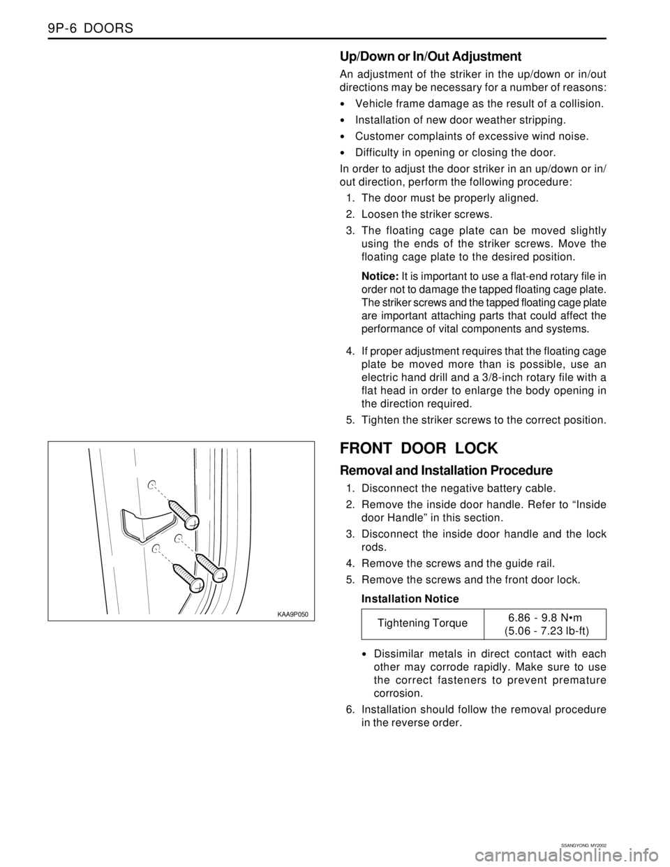 SSANGYONG KORANDO 1997 Service Repair Manual SSANGYONG MY2002
9P-6 DOORS
KAA9P050
FRONT DOOR LOCK
Removal and Installation Procedure
1. Disconnect the negative battery cable.
2. Remove the inside door handle. Refer to “Inside
door Handle” SSANGYONG KORANDO 1997 Service Repair Manual SSANGYONG MY2002
9P-6 DOORS
KAA9P050
FRONT DOOR LOCK
Removal and Installation Procedure
1. Disconnect the negative battery cable.
2. Remove the inside door handle. Refer to “Inside
door Handle”
