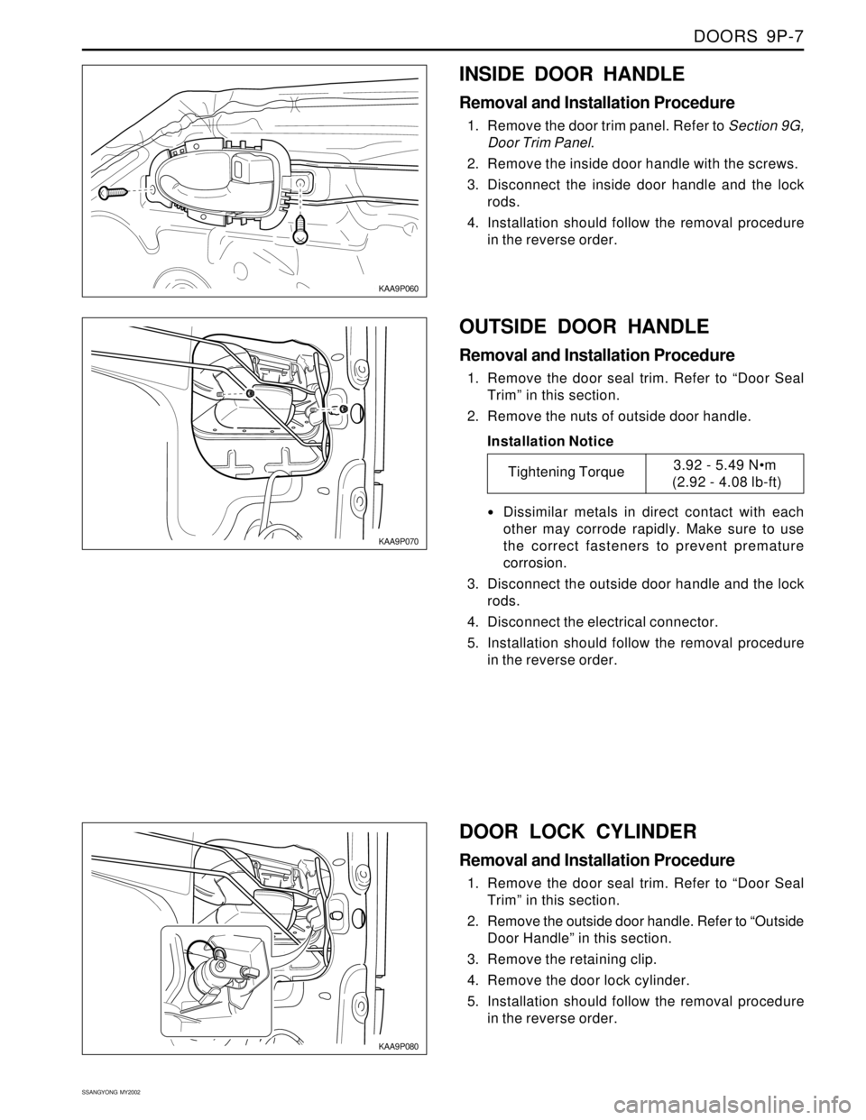 SSANGYONG KORANDO 1997 Service Repair Manual DOORS 9P-7
SSANGYONG MY2002
KAA9P060
INSIDE DOOR HANDLE
Removal and Installation Procedure
1. Remove the door trim panel. Refer to Section 9G,
Door Trim Panel.
2. Remove the inside door handle with SSANGYONG KORANDO 1997 Service Repair Manual DOORS 9P-7
SSANGYONG MY2002
KAA9P060
INSIDE DOOR HANDLE
Removal and Installation Procedure
1. Remove the door trim panel. Refer to Section 9G,
Door Trim Panel.
2. Remove the inside door handle with