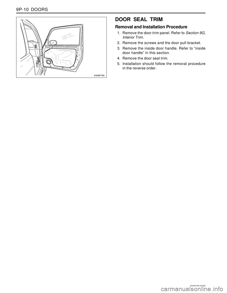 SSANGYONG KORANDO 1997  Service Repair Manual SSANGYONG  MY2002
9P-10  DOORS
KAA9P160
DOOR SEAL TRIM
Removal and Installation Procedure
1. Remove the door trim panel. Refer to Section 9G,
Interior Trim.
2. Remove the screws and the door pull brac