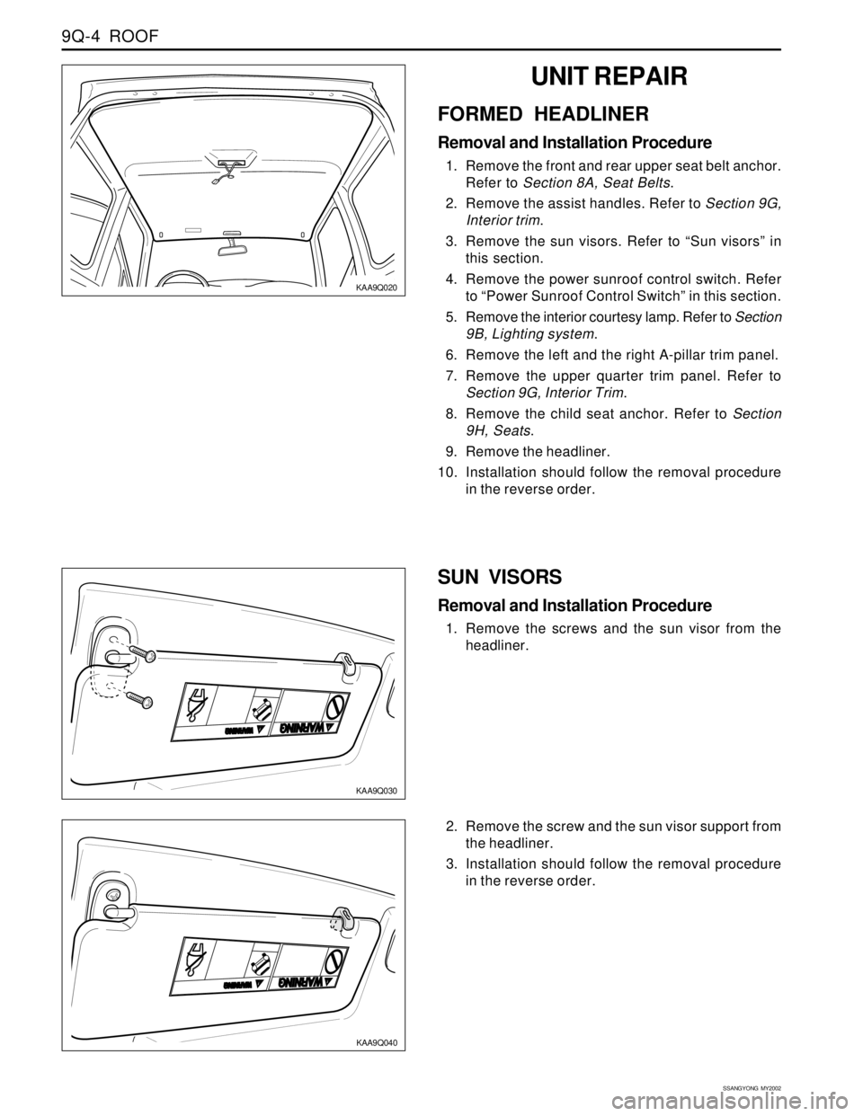 SSANGYONG KORANDO 1997 Service Repair Manual SSANGYONG MY2002
9Q-4 ROOF
KAA9Q030
SUN VISORS
Removal and Installation Procedure
1. Remove the screws and the sun visor from the
headliner.
KAA9Q020
UNIT REPAIR
FORMED HEADLINER
Removal and Install SSANGYONG KORANDO 1997 Service Repair Manual SSANGYONG MY2002
9Q-4 ROOF
KAA9Q030
SUN VISORS
Removal and Installation Procedure
1. Remove the screws and the sun visor from the
headliner.
KAA9Q020
UNIT REPAIR
FORMED HEADLINER
Removal and Install