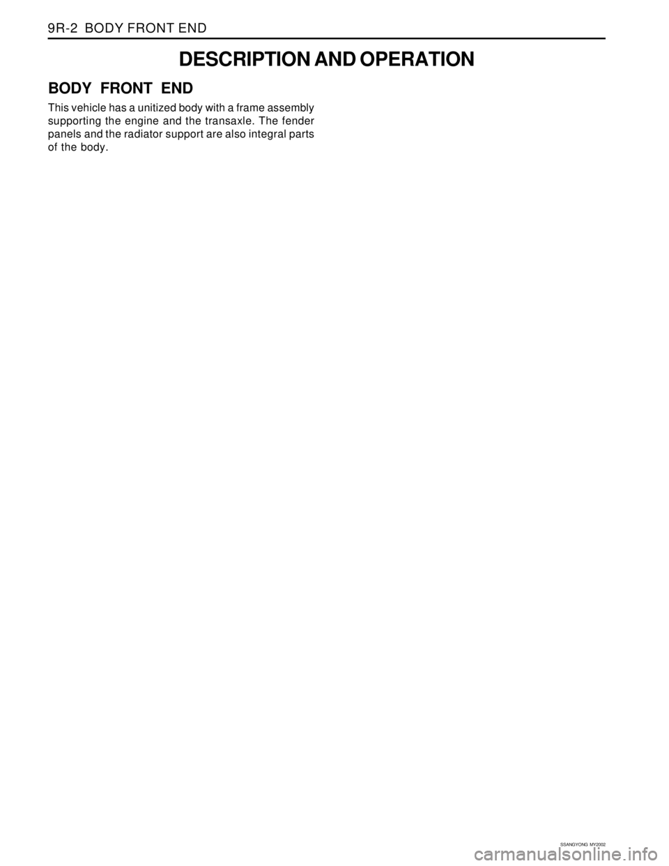 SSANGYONG KORANDO 1997  Service Repair Manual SSANGYONG  MY2002
9R-2  BODY FRONT END
DESCRIPTION AND OPERATION
BODY FRONT END
This vehicle has a unitized body with a frame assembly
supporting the engine and the transaxle. The fender
panels and th
