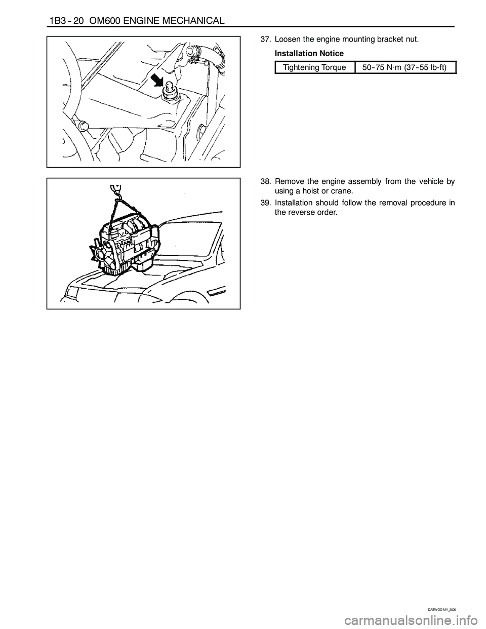 SSANGYONG KORANDO 1997  Service Repair Manual 1B3 -- 20 OM600 ENGINE MECHANICAL
D AEW OO M Y_2000
37. Loosen the engine mounting bracket nut.
Installation Notice
Tightening Torque50-- 75 N∙m (37-- 55 lb-ft)
38. Remove the engine assembly from t