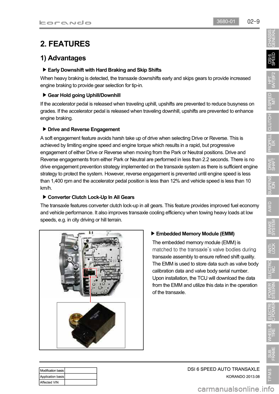 SSANGYONG KORANDO 2013  Service Manual 3680-01
2. FEATURES
1) Advantages
Early Downshift with Hard Braking and Skip Shifts
When heavy braking is detected, the transaxle downshifts early and skips gears to provide increased 
engine braking 