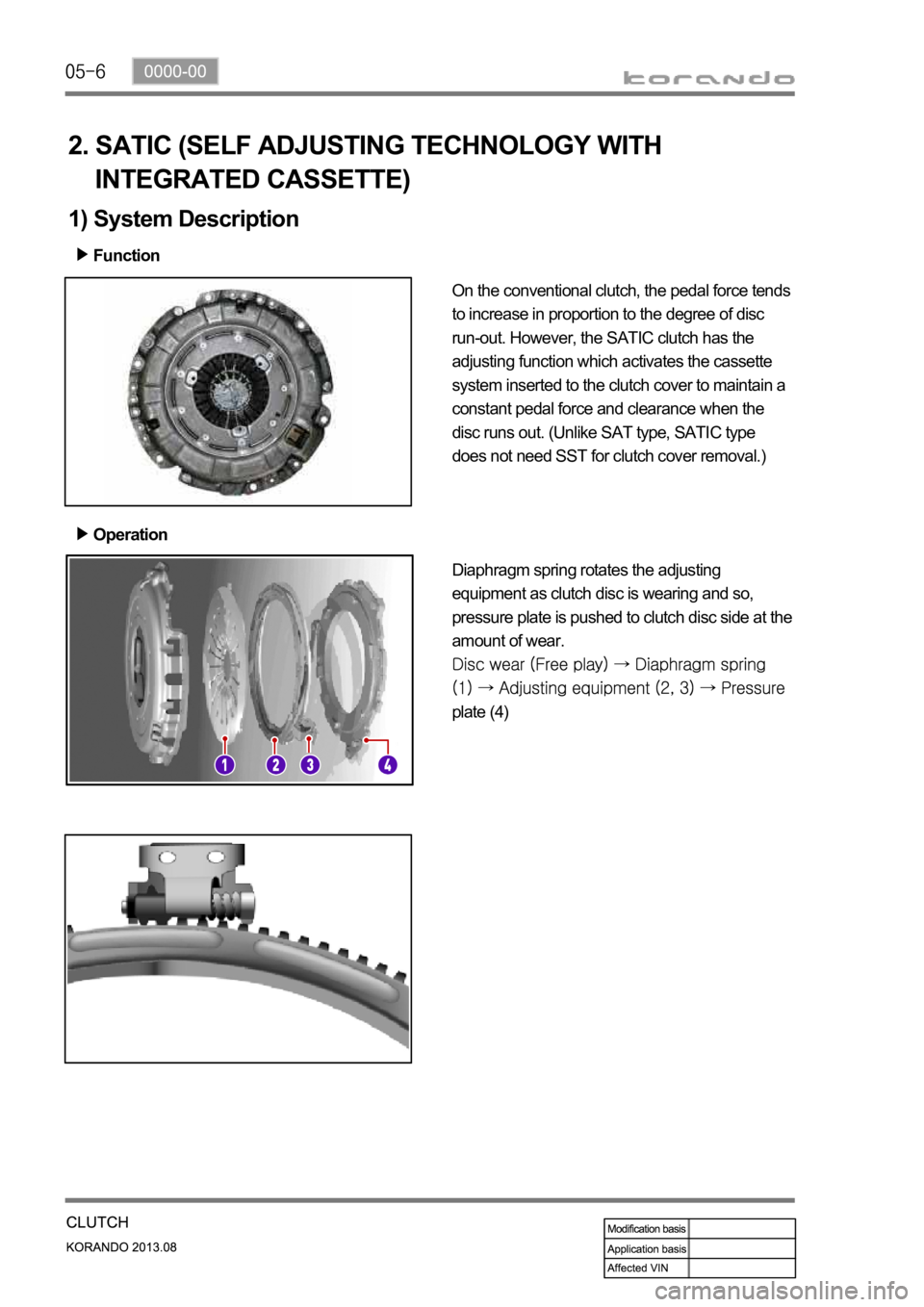 SSANGYONG KORANDO 2013  Service Manual 2. SATIC (SELF ADJUSTING TECHNOLOGY WITH 
    INTEGRATED CASSETTE)
Function
Operation
On the conventional clutch, the pedal force tends 
to increase in proportion to the degree of disc 
run-out. Howev
