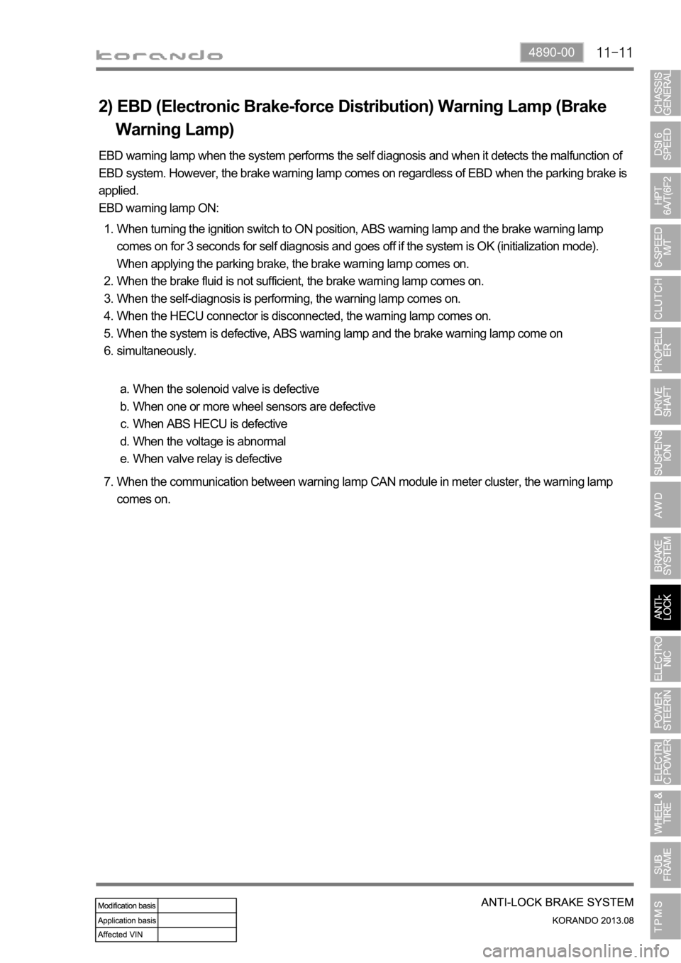 SSANGYONG KORANDO 2013 Service Manual 4890-00
2) EBD (Electronic Brake-force Distribution) Warning Lamp (Brake
Warning Lamp)
EBD warning lamp when the system performs the self diagnosis and when it detects the malfunction of
EBD sys SSANGYONG KORANDO 2013 Service Manual 4890-00
2) EBD (Electronic Brake-force Distribution) Warning Lamp (Brake
Warning Lamp)
EBD warning lamp when the system performs the self diagnosis and when it detects the malfunction of
EBD sys