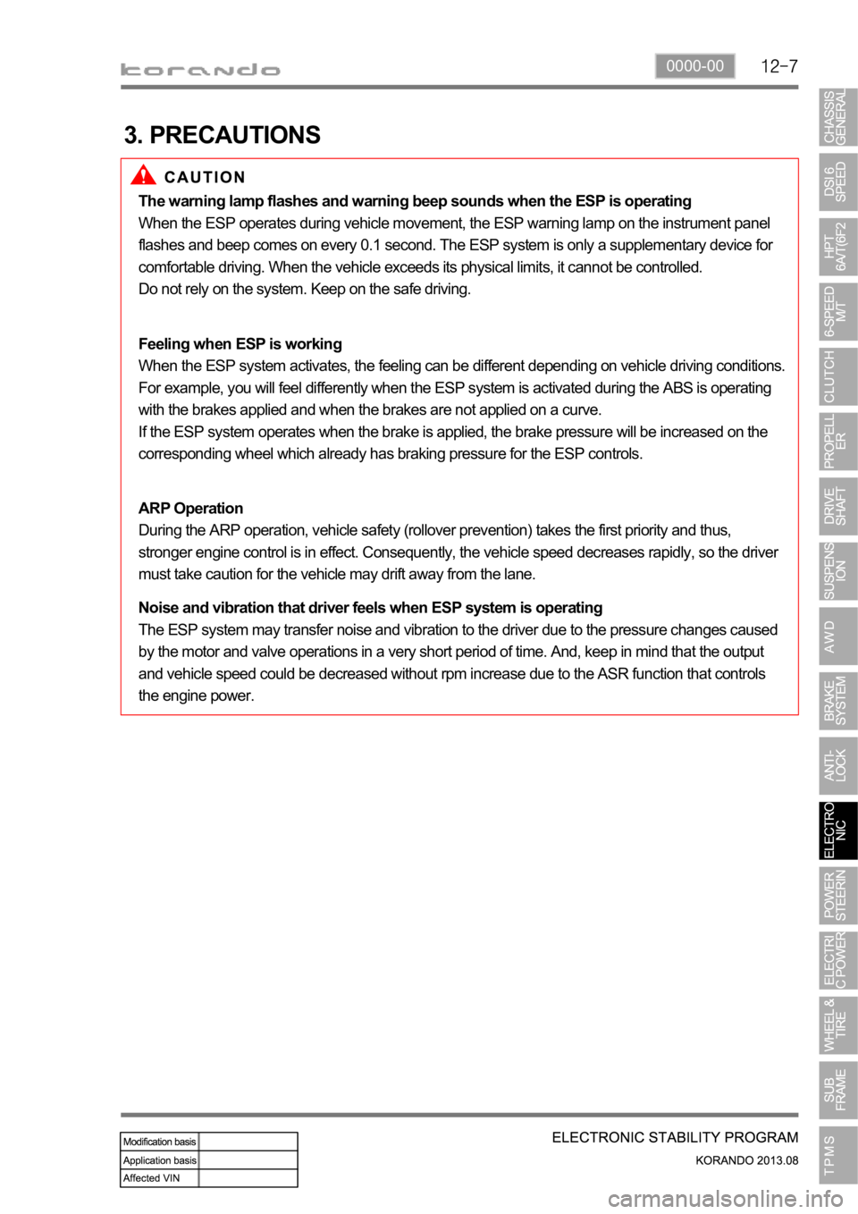 SSANGYONG KORANDO 2013 Service Manual 0000-00
3. PRECAUTIONS
The warning lamp flashes and warning beep sounds when the ESP is operating
When the ESP operates during vehicle movement, the ESP warning lamp on the instrument panel
flashes a SSANGYONG KORANDO 2013 Service Manual 0000-00
3. PRECAUTIONS
The warning lamp flashes and warning beep sounds when the ESP is operating
When the ESP operates during vehicle movement, the ESP warning lamp on the instrument panel
flashes a