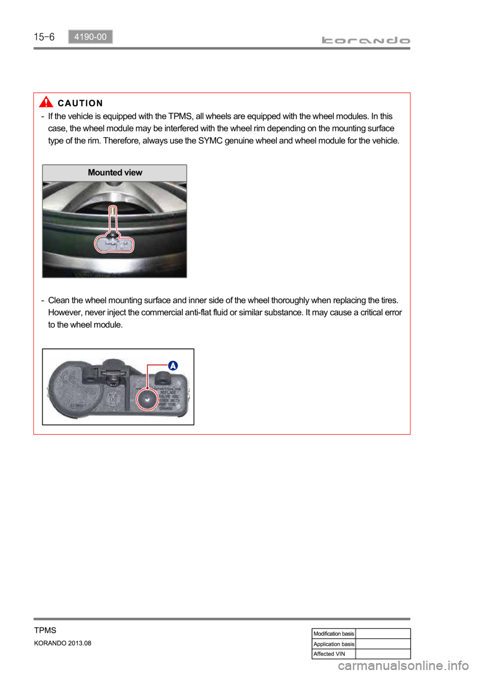 SSANGYONG KORANDO 2013  Service Manual Mounted view
If the vehicle is equipped with the TPMS, all wheels are equipped with the wheel modules. In this 
case, the wheel module may be interfered with the wheel rim depending on the mounting su