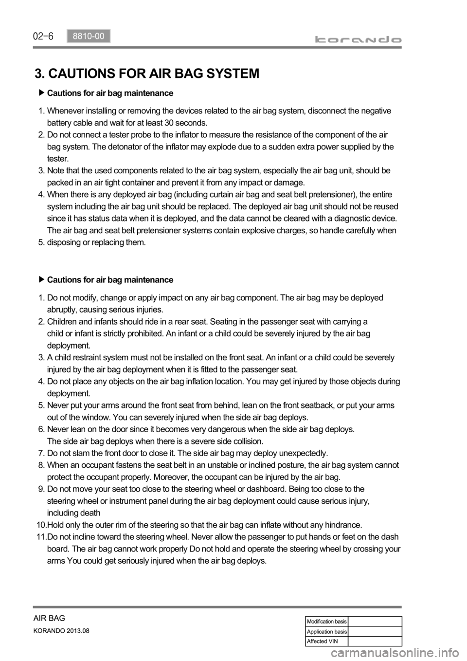 SSANGYONG KORANDO 2013  Service Manual 3. CAUTIONS FOR AIR BAG SYSTEM
Cautions for air bag maintenance
Whenever installing or removing the devices related to the air bag system, disconnect the negative 
battery cable and wait for at least 