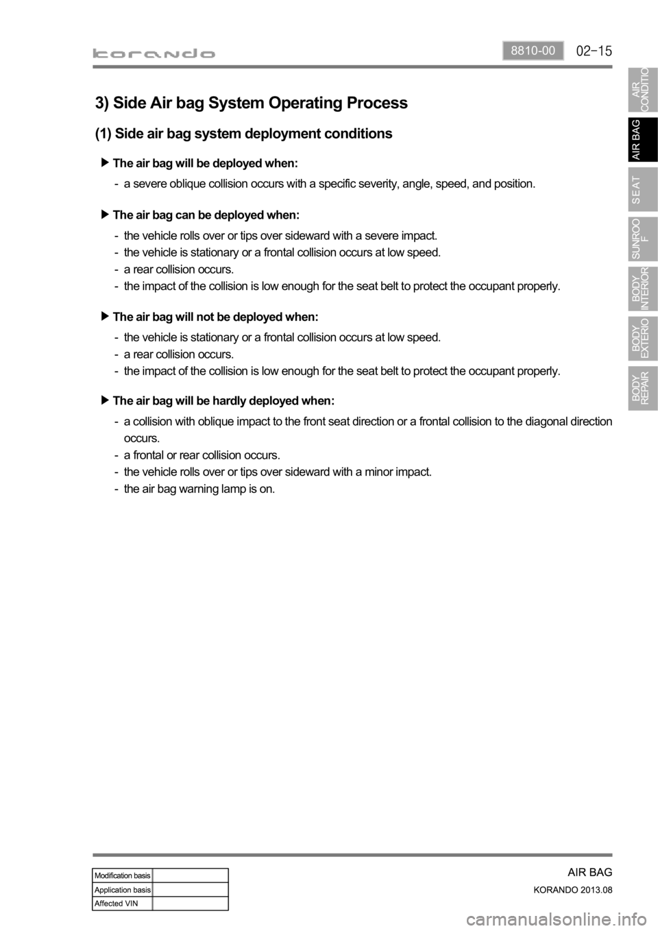 SSANGYONG KORANDO 2013 Service Manual 8810-00
The air bag will be deployed when:
The air bag can be deployed when:
a severe oblique collision occurs with a specific severity, angle, speed, and position. -
a collision with oblique impact t SSANGYONG KORANDO 2013 Service Manual 8810-00
The air bag will be deployed when:
The air bag can be deployed when:
a severe oblique collision occurs with a specific severity, angle, speed, and position. -
a collision with oblique impact t