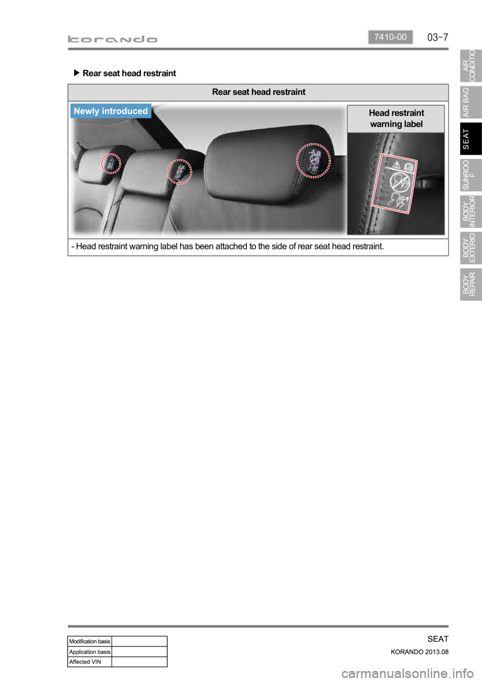 SSANGYONG KORANDO 2013  Service Manual 7410-00
Head restraint 
warning label
Rear seat head restraint
Rear seat head restraint
- Head restraint warning label has been attached to the side of rear seat head restraint. 
