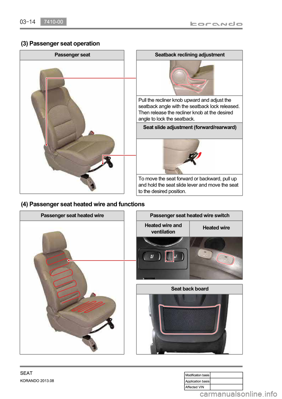 SSANGYONG KORANDO 2013  Service Manual Seatback reclining adjustment 
Pull the recliner knob upward and adjust the 
seatback angle with the seatback lock released. 
Then release the recliner knob at the desired 
angle to lock the seatback.
