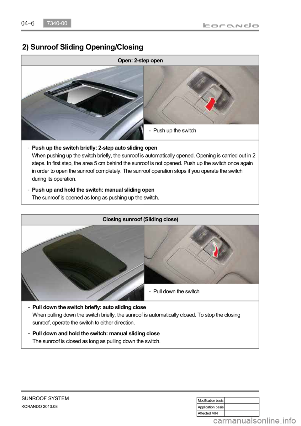 SSANGYONG KORANDO 2013  Service Manual Closing sunroof (Sliding close)
Open: 2-step open
2) Sunroof Sliding Opening/Closing
Pull down the switch briefly: auto sliding close
When pulling down the switch briefly, the sunroof is automatically