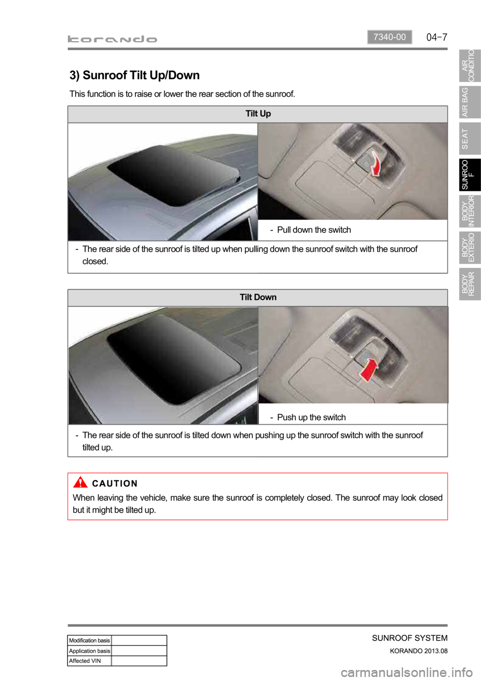 SSANGYONG KORANDO 2013  Service Manual 7340-00
Tilt Up
3) Sunroof Tilt Up/Down
This function is to raise or lower the rear section of the sunroof.
When  leaving  the  vehicle,  make  sure  the  sunroof  is  completely  closed.  The  sunroo