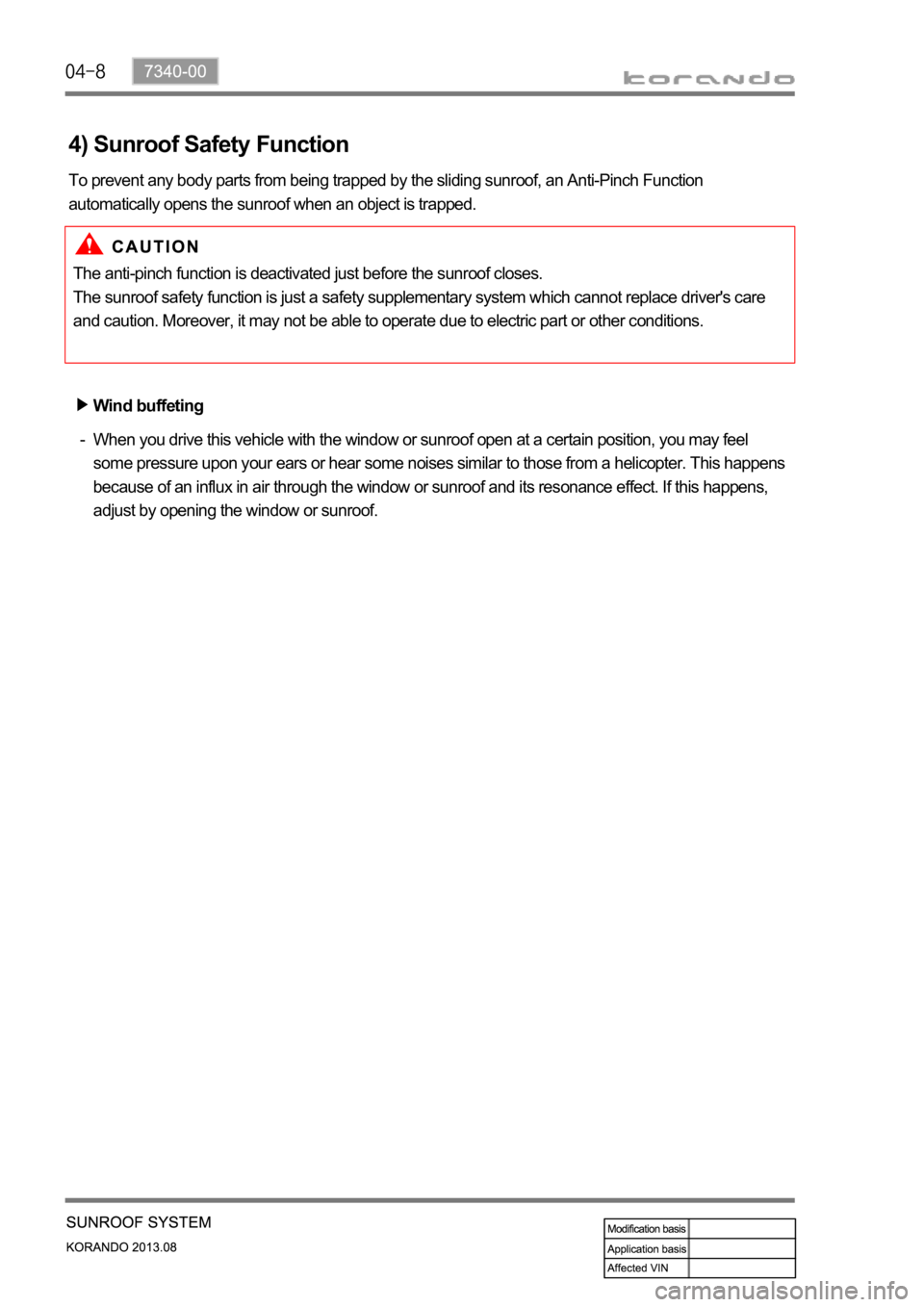 SSANGYONG KORANDO 2013  Service Manual When you drive this vehicle with the window or sunroof open at a certain position, you may feel 
some pressure upon your ears or hear some noises similar to those from a helicopter. This happens 
beca