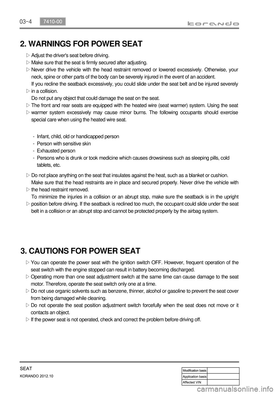 SSANGYONG KORANDO 2012 Service Manual 03-4
2. WARNINGS FOR POWER SEAT
Adjust the drivers seat before driving.
Make sure that the seat is firmly secured after adjusting.
Never drive the vehicle with the head restraint removed or lowered e SSANGYONG KORANDO 2012 Service Manual 03-4
2. WARNINGS FOR POWER SEAT
Adjust the drivers seat before driving.
Make sure that the seat is firmly secured after adjusting.
Never drive the vehicle with the head restraint removed or lowered e