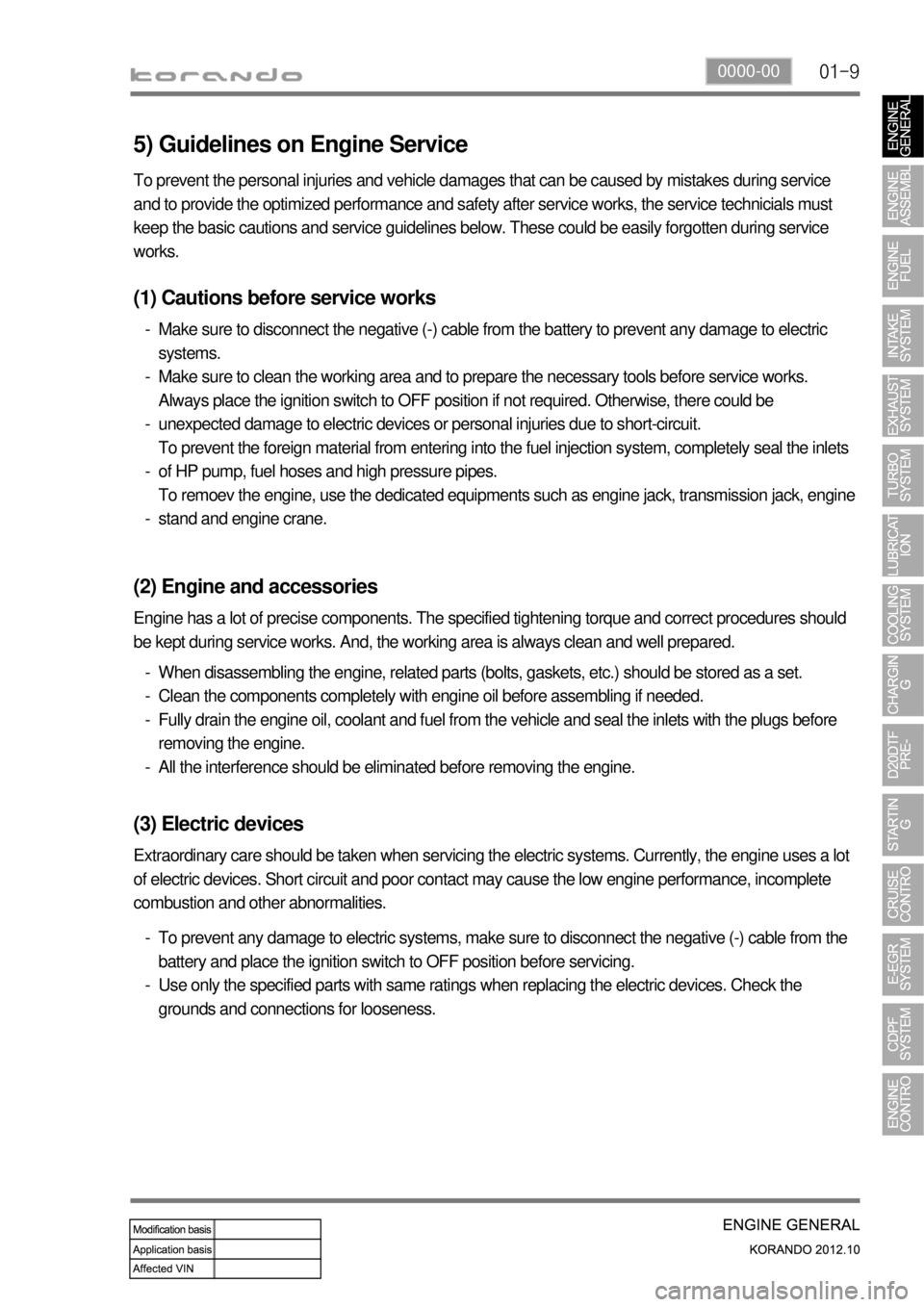 SSANGYONG KORANDO 2012 Service Manual 01-90000-00
5) Guidelines on Engine Service
(1) Cautions before service works
Make sure to disconnect the negative (-) cable from the battery to prevent any damage to electric
systems.
Make sure to c SSANGYONG KORANDO 2012 Service Manual 01-90000-00
5) Guidelines on Engine Service
(1) Cautions before service works
Make sure to disconnect the negative (-) cable from the battery to prevent any damage to electric
systems.
Make sure to c