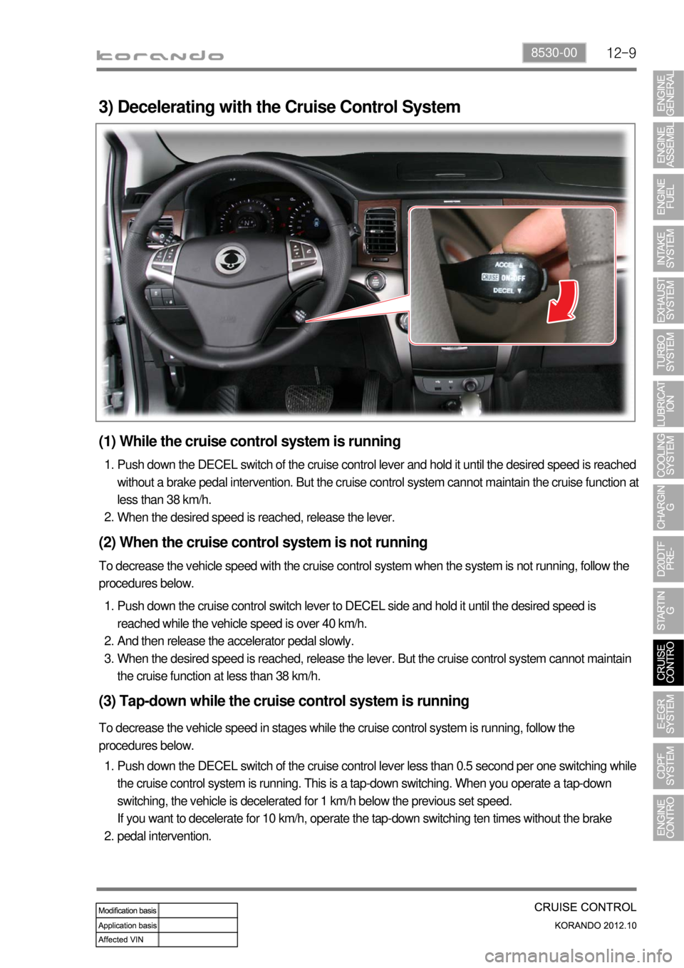 SSANGYONG KORANDO 2012  Service Manual 12-98530-00
3) Decelerating with the Cruise Control System
(1) While the cruise control system is running
Push down the DECEL switch of the cruise control lever and hold it until the desired speed is 